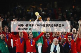 中国vs西班牙（2008北京奥运会男篮中国vs西班牙）